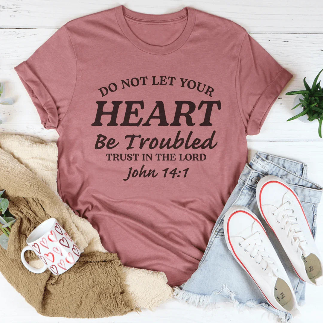 Do not Let Your Heart Be Troubled Trust In The Lord John 14:1 Tee